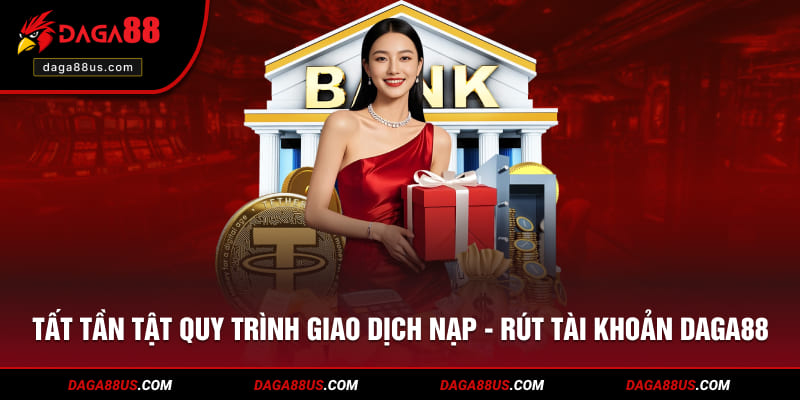 Tất tần tật quy trình giao dịch nạp - rút tài khoản DAGA88