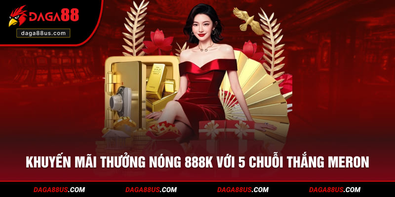 Khuyến mãi thưởng nóng 888K với 5 chuỗi thắng Meron